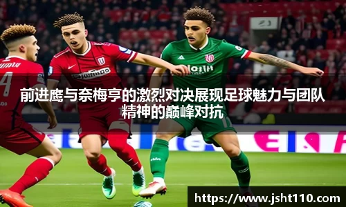 前进鹰与奈梅亨的激烈对决展现足球魅力与团队精神的巅峰对抗