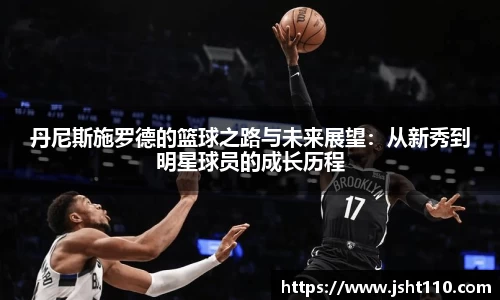 丹尼斯施罗德的篮球之路与未来展望：从新秀到明星球员的成长历程