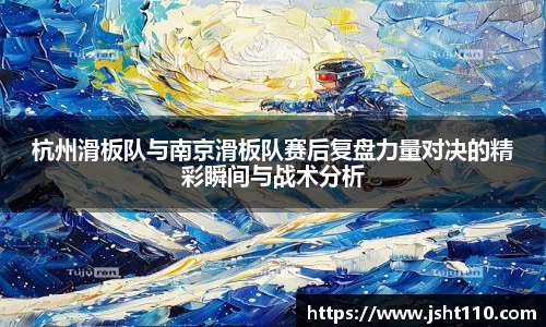 杭州滑板队与南京滑板队赛后复盘力量对决的精彩瞬间与战术分析